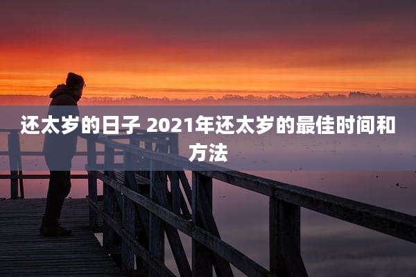还太岁的日子 2021年还太岁的最佳时间和方法