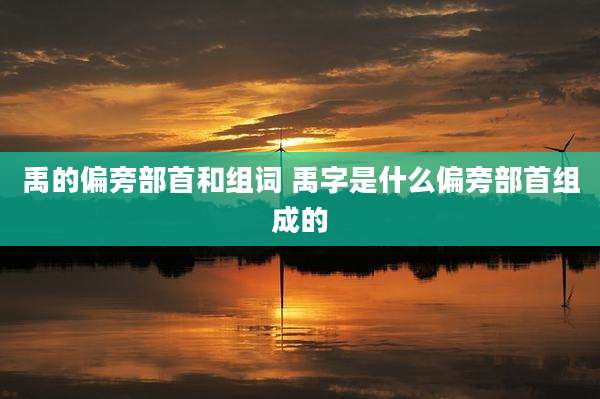 禹的偏旁部首和组词 禹字是什么偏旁部首组成的
