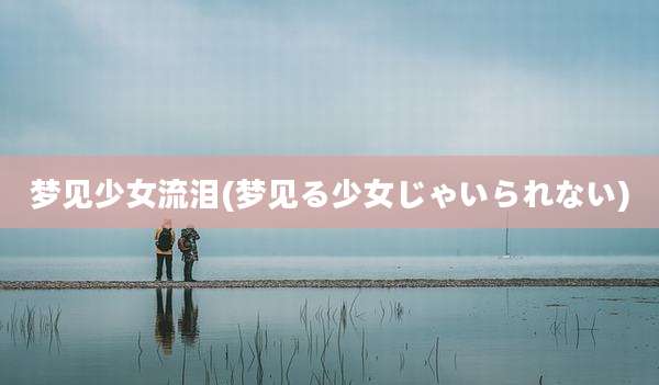 梦见少女流泪(梦见る少女じゃいられない)