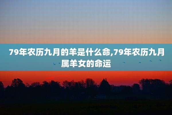 79年农历九月的羊是什么命,79年农历九月属羊女的命运