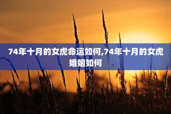 74年十月的女虎命运如何,74年十月的女虎婚姻如何