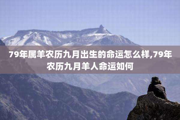 79年属羊农历九月出生的命运怎么样,79年农历九月羊人命运如何