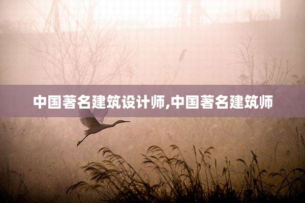 中国著名建筑设计师,中国著名建筑师