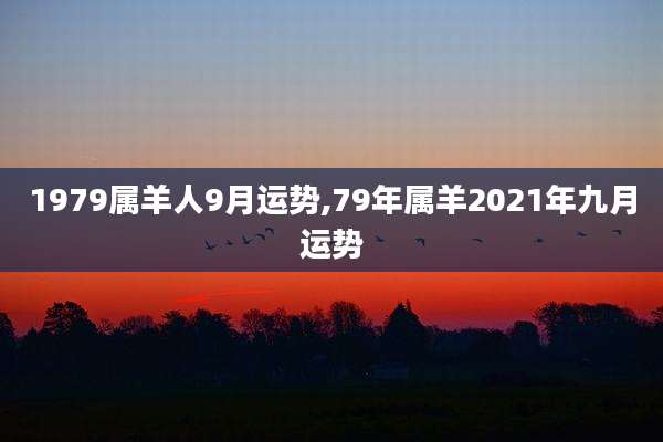 1979属羊人9月运势,79年属羊2021年九月运势