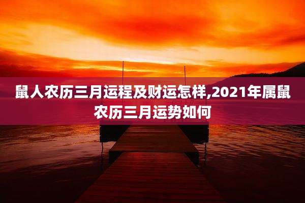 鼠人农历三月运程及财运怎样,2021年属鼠农历三月运势如何