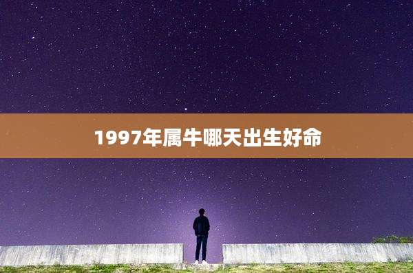 1997年属牛哪天出生好命