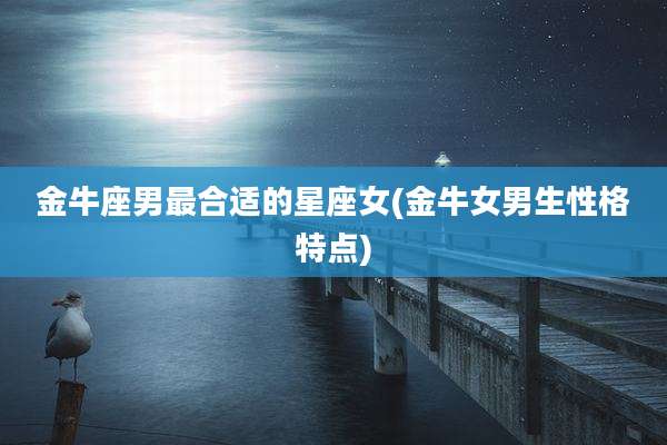 金牛座男最合适的星座女(金牛女男生性格特点)