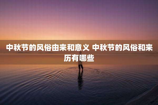 中秋节的风俗由来和意义 中秋节的风俗和来历有哪些
