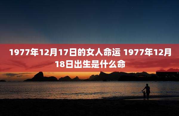 1977年12月17日的女人命运 1977年12月18日出生是什么命