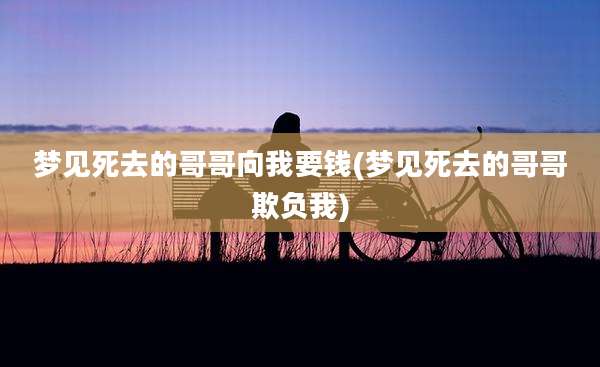 梦见死去的哥哥向我要钱(梦见死去的哥哥欺负我)