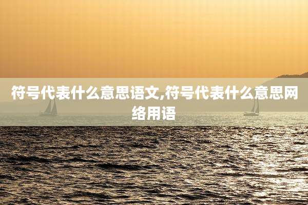 符号代表什么意思语文,符号代表什么意思网络用语