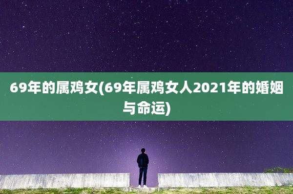 69年的属鸡女(69年属鸡女人2021年的婚姻与命运)