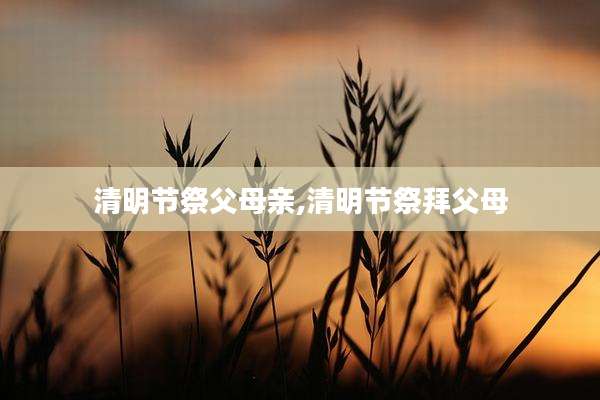 清明节祭父母亲,清明节祭拜父母