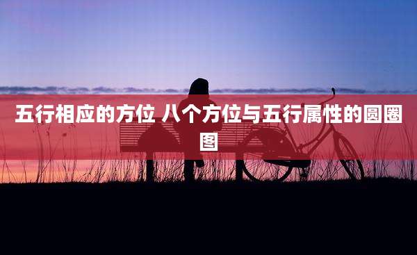 五行相应的方位 八个方位与五行属性的圆圈图