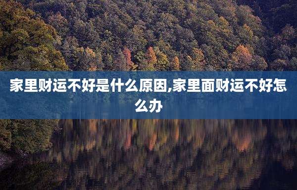 家里财运不好是什么原因,家里面财运不好怎么办