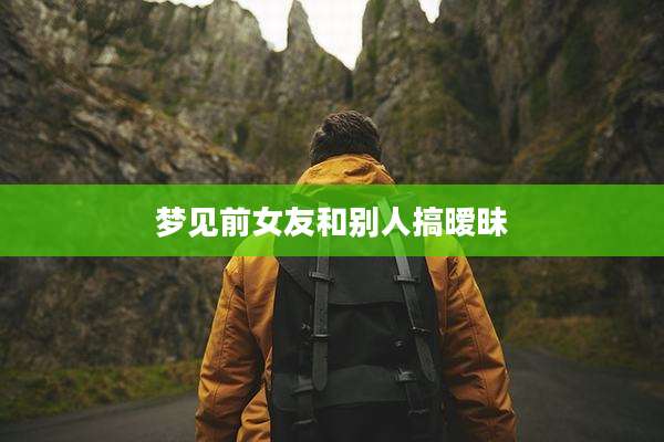 梦见前女友和别人搞暧昧