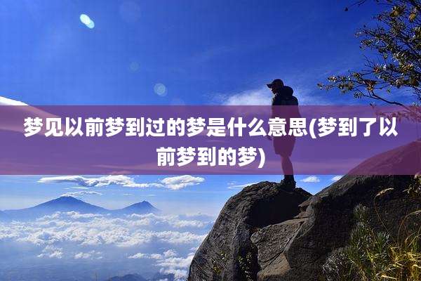 梦见以前梦到过的梦是什么意思(梦到了以前梦到的梦)