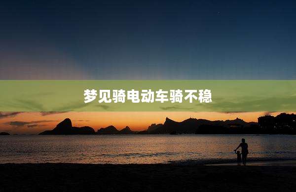 梦见骑电动车骑不稳