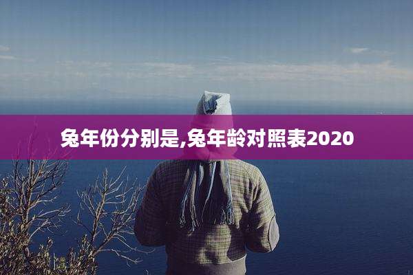 兔年份分别是,兔年龄对照表2020