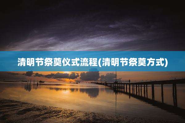 清明节祭奠仪式流程(清明节祭奠方式)