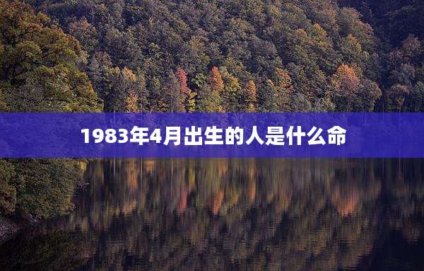 1983年4月出生的人是什么命
