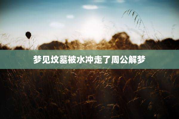 梦见坟墓被水冲走了周公解梦