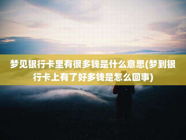 梦见银行卡里有很多钱是什么意思(梦到银行卡上有了好多钱是怎么回事)
