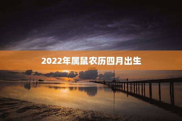 2022年属鼠农历四月出生