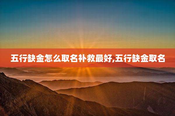 五行缺金怎么取名补救最好,五行缺金取名