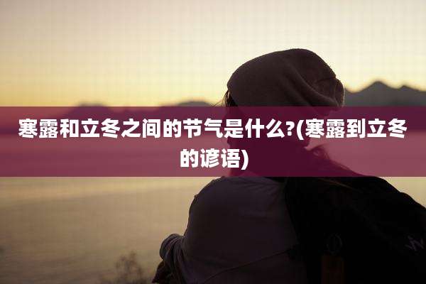 寒露和立冬之间的节气是什么?(寒露到立冬的谚语)