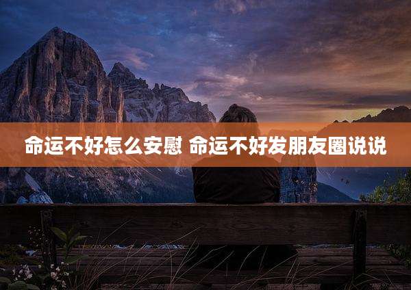 命运不好怎么安慰 命运不好发朋友圈说说