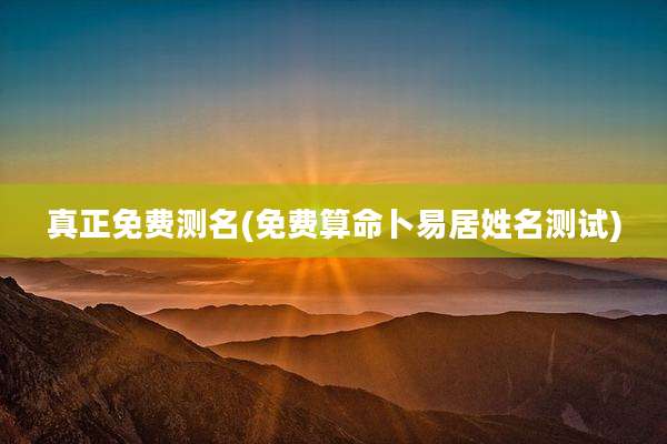 真正免费测名(免费算命卜易居姓名测试)