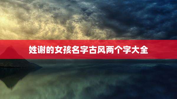 姓谢的女孩名字古风两个字大全