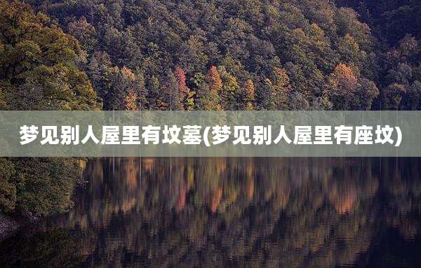 梦见别人屋里有坟墓(梦见别人屋里有座坟)