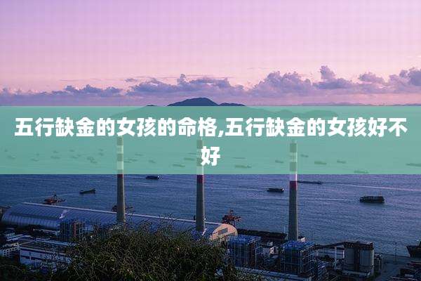 五行缺金的女孩的命格,五行缺金的女孩好不好