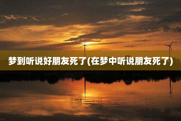 梦到听说好朋友死了(在梦中听说朋友死了)