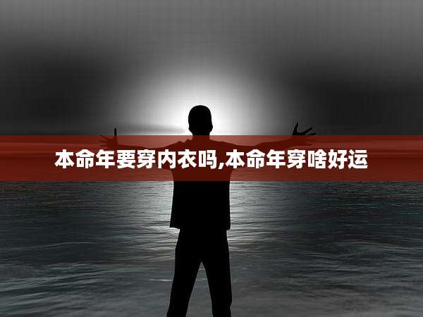 本命年要穿内衣吗,本命年穿啥好运