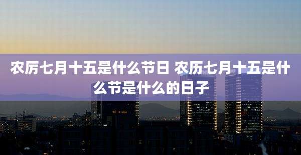 农厉七月十五是什么节日 农历七月十五是什么节是什么的日子