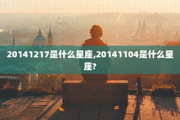 20141217是什么星座,20141104是什么星座?