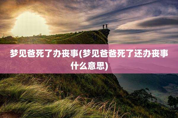 梦见爸死了办丧事(梦见爸爸死了还办丧事什么意思)