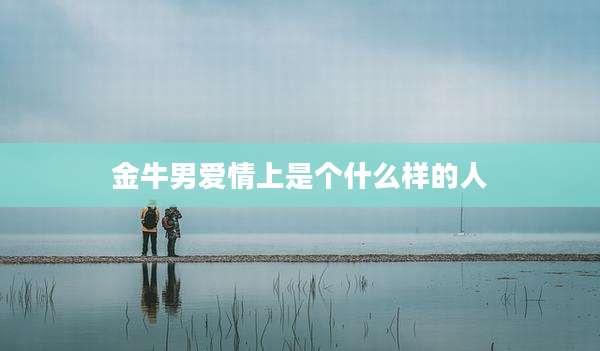 金牛男爱情上是个什么样的人