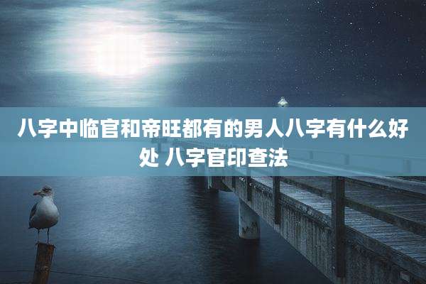 八字中临官和帝旺都有的男人八字有什么好处 八字官印查法