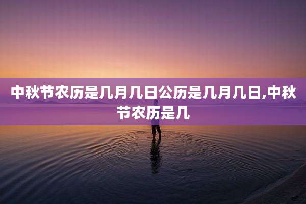 中秋节农历是几月几日公历是几月几日,中秋节农历是几