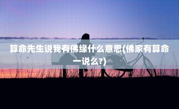 算命先生说我有佛缘什么意思(佛家有算命一说么?)