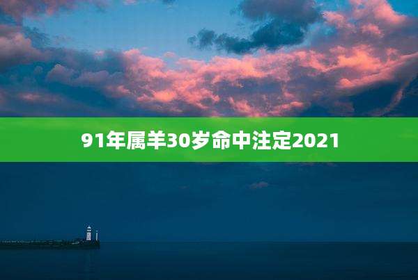 91年属羊30岁命中注定2021