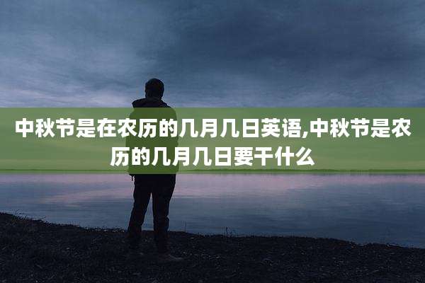 中秋节是在农历的几月几日英语,中秋节是农历的几月几日要干什么