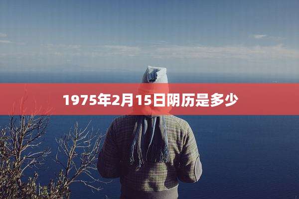 1975年2月15日阴历是多少