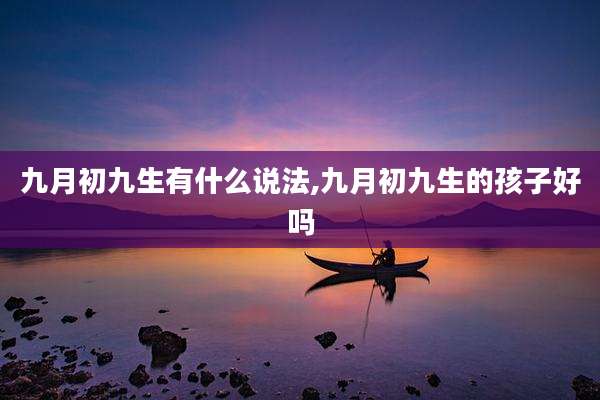 九月初九生有什么说法,九月初九生的孩子好吗