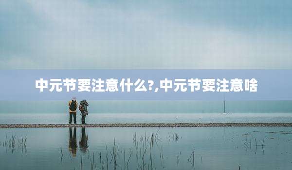 中元节要注意什么?,中元节要注意啥