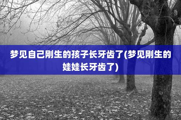梦见自己刚生的孩子长牙齿了(梦见刚生的娃娃长牙齿了)